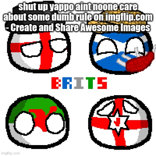 Quickly turn your ideas into catchy shareables with Imgflip's meme and GIF tools and community of content creators. | shut up yappo aint noone care about some dumb rule on imgflip.com - Create and Share Awesome Images | image tagged in united kingdom | made w/ Imgflip meme maker