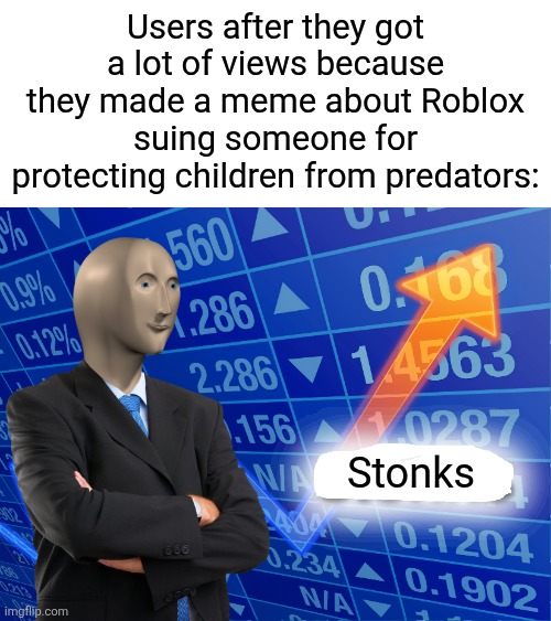 #Freeschlep | Users after they got a lot of views because they made a meme about Roblox suing someone for protecting children from predators:; Stonks | image tagged in empty stonks,memes,funny,roblox | made w/ Imgflip meme maker