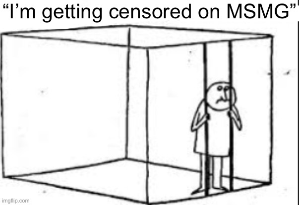 “I’m getting censored on MSMG” | made w/ Imgflip meme maker