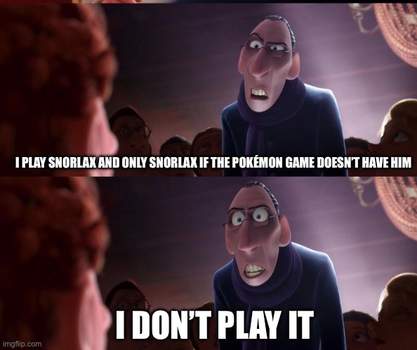I love Snorlax | I PLAY SNORLAX AND ONLY SNORLAX IF THE POKÉMON GAME DOESN’T HAVE HIM; I DON’T PLAY IT | image tagged in anton ego | made w/ Imgflip meme maker