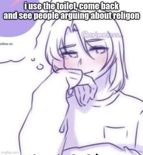 Smug look | i use the toilet, come back and see people arguing about religon | image tagged in smug look | made w/ Imgflip meme maker