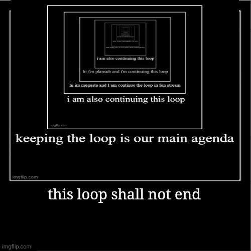 Loop just a loop | this loop shall not end | image tagged in repost,meme,loop | made w/ Imgflip meme maker