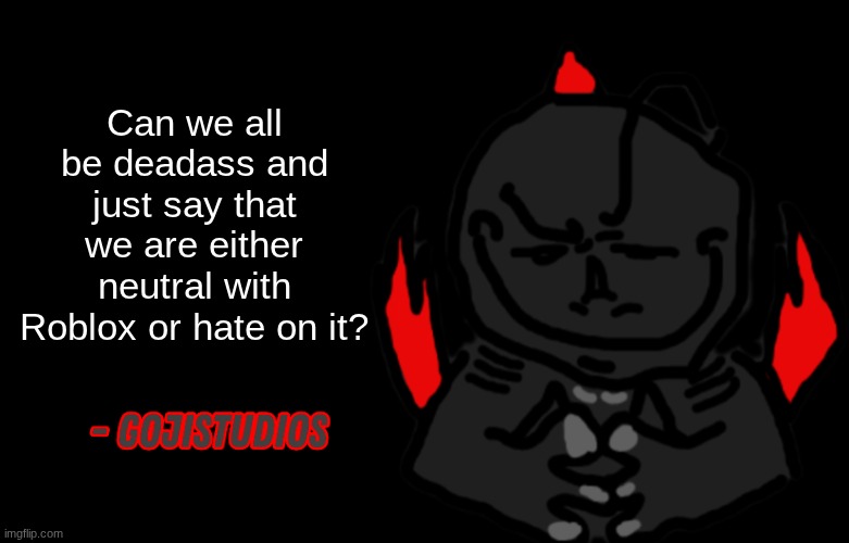 ... | Can we all be deadass and just say that we are either neutral with Roblox or hate it? | image tagged in gojistudios quote | made w/ Imgflip meme maker