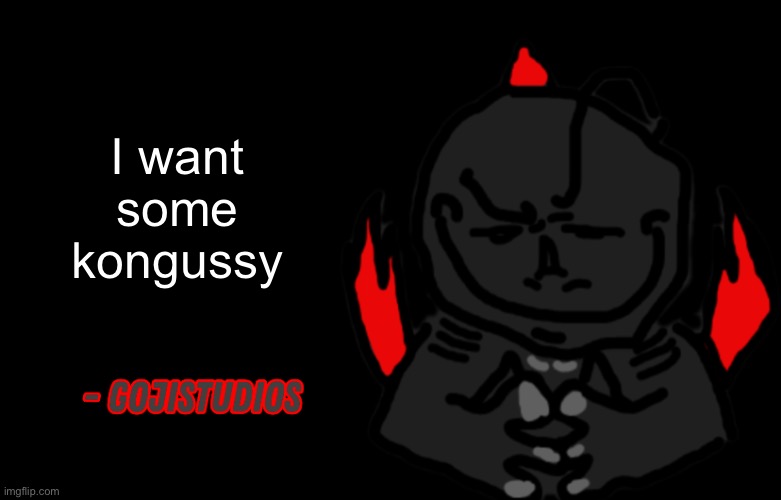 Gojistudios Quote | I want some kongussy | image tagged in gojistudios quote | made w/ Imgflip meme maker