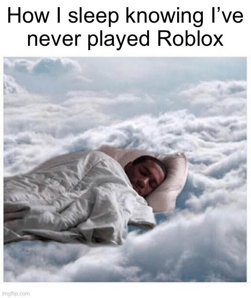 How I sleep knowing | How I sleep knowing I’ve
never played Roblox | image tagged in how i sleep knowing | made w/ Imgflip meme maker