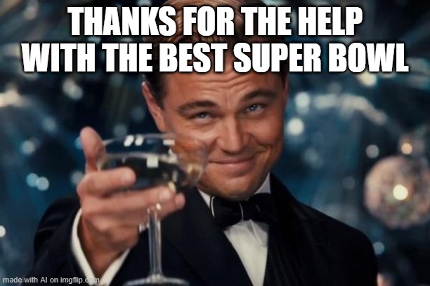 Thanks for helping with the best super bowl | THANKS FOR THE HELP WITH THE BEST SUPER BOWL | image tagged in memes,leonardo dicaprio cheers,funny | made w/ Imgflip meme maker