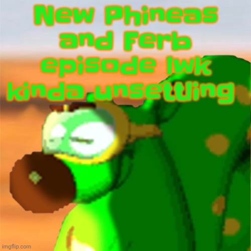 Yaug | New Phineas and Ferb episode lwk kinda unsettling | image tagged in mill accepting his fate | made w/ Imgflip meme maker