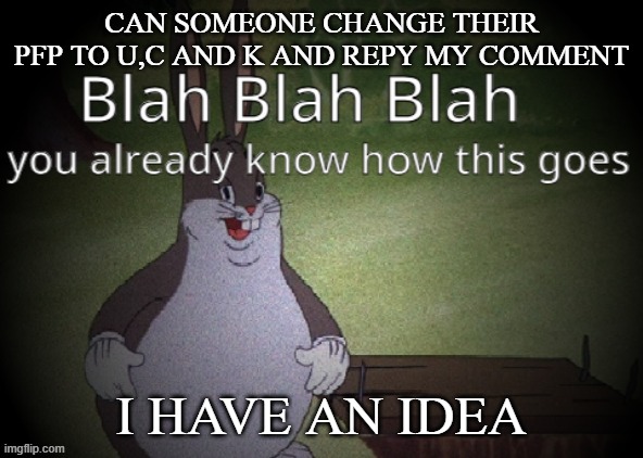 Wholesome 100 | CAN SOMEONE CHANGE THEIR PFP TO U,C AND K AND REPY MY COMMENT; I HAVE AN IDEA | image tagged in wholesome 100 | made w/ Imgflip meme maker