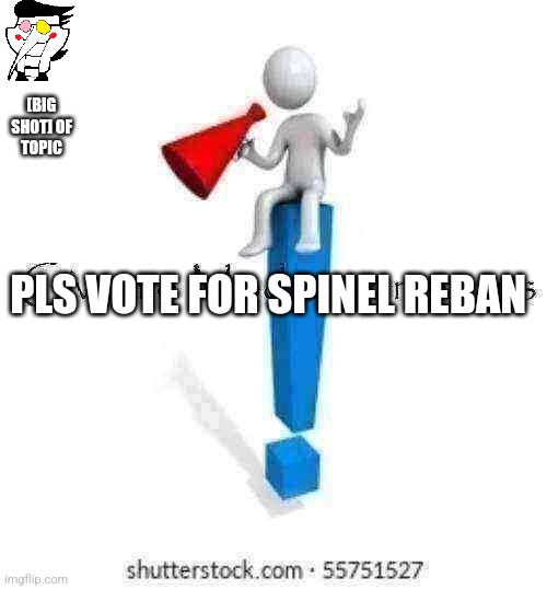 We gave him too much possibilites, he doesn't deserve another one | [BIG SHOT] OF TOPIC; PLS VOTE FOR SPINEL REBAN | image tagged in give me moderator status | made w/ Imgflip meme maker