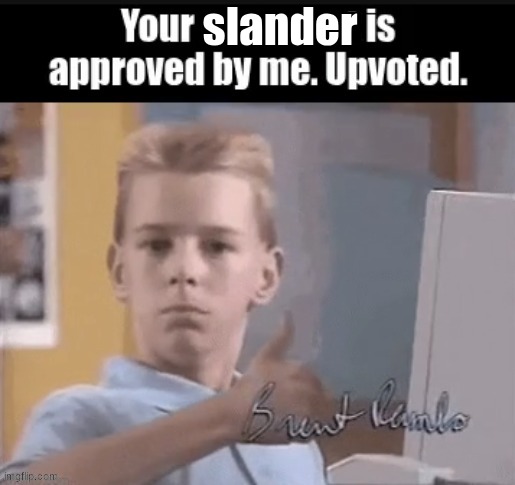 Your ____ is approved by me. Upvoted. | slander | image tagged in your ____ is approved by me upvoted | made w/ Imgflip meme maker