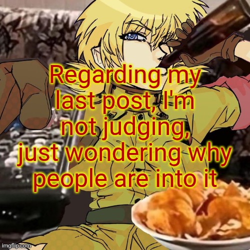 You do you | Regarding my last post, I'm not judging, just wondering why people are into it | image tagged in millie's seras victoria hellsing ultimate announcement template | made w/ Imgflip meme maker