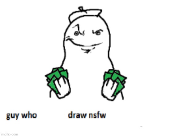 guy who doesn’t draw nsfw | image tagged in guy who doesn t draw nsfw | made w/ Imgflip meme maker