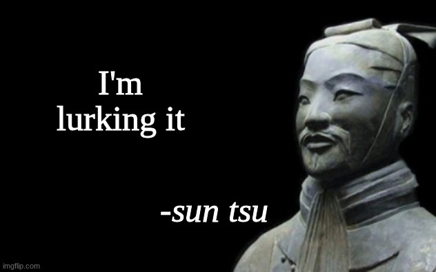 sun tsu fake quote | I'm lurking it | image tagged in sun tsu fake quote | made w/ Imgflip meme maker
