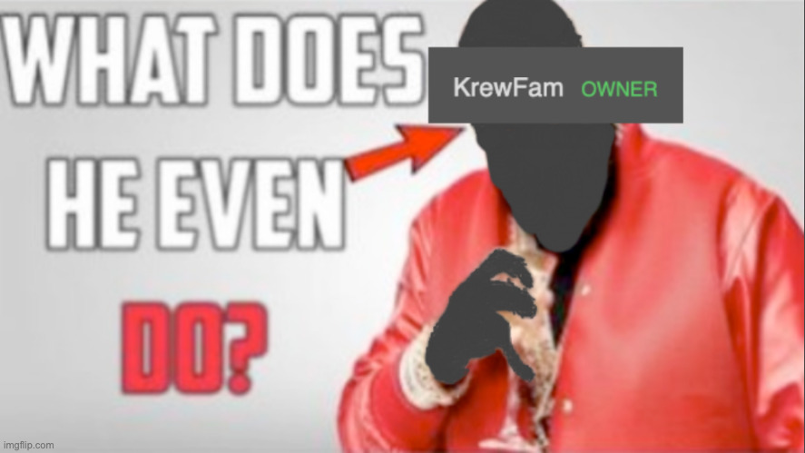 KrewFam What does he even do? | image tagged in krewfam what does he even do | made w/ Imgflip meme maker