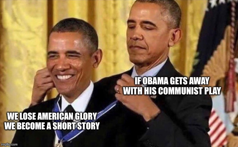 obama medal | IF OBAMA GETS AWAY WITH HIS COMMUNIST PLAY; WE LOSE AMERICAN GLORY
WE BECOME A SHORT STORY | image tagged in obama medal | made w/ Imgflip meme maker