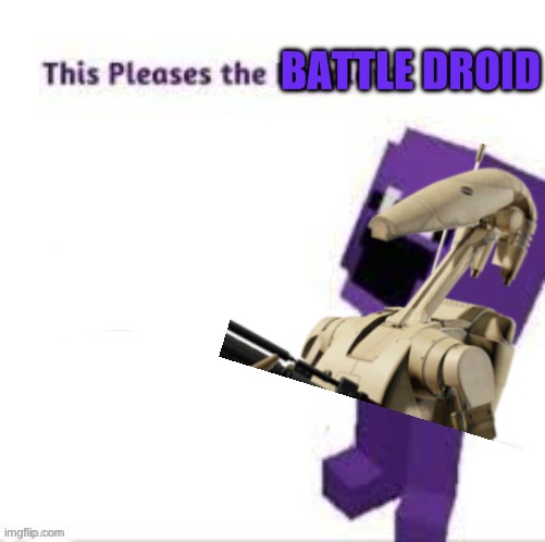 This pleases the eggplant | BATTLE DROID | image tagged in this pleases the eggplant | made w/ Imgflip meme maker
