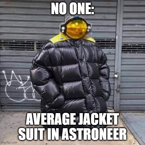 Astroneer meme lol | NO ONE:; AVERAGE JACKET SUIT IN ASTRONEER | image tagged in astronaut | made w/ Imgflip meme maker