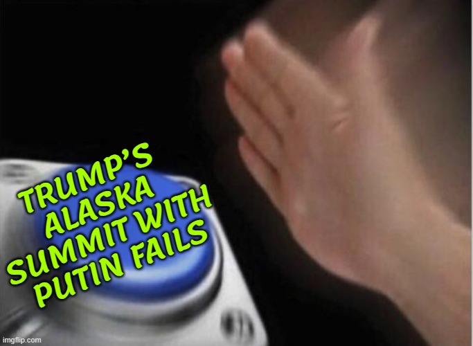 Trump’s Alaska Summit With Putin Fails | TRUMP’S ALASKA
SUMMIT WITH
PUTIN FAILS | image tagged in slap that button,alaska,donald trump,vladimir putin,russo-ukrainian war,ukrainian lives matter | made w/ Imgflip meme maker