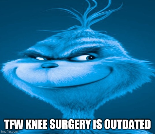 adding current shi | TFW KNEE SURGERY IS OUTDATED | image tagged in blue grinch | made w/ Imgflip meme maker