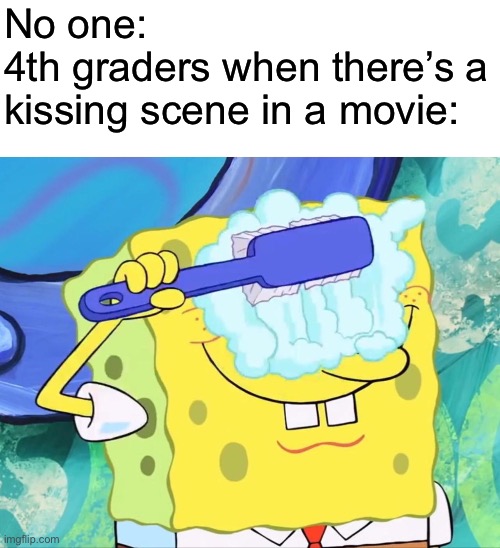 This was us fr | No one:
4th graders when there’s a kissing scene in a movie: | image tagged in spongebob brushing eyes | made w/ Imgflip meme maker