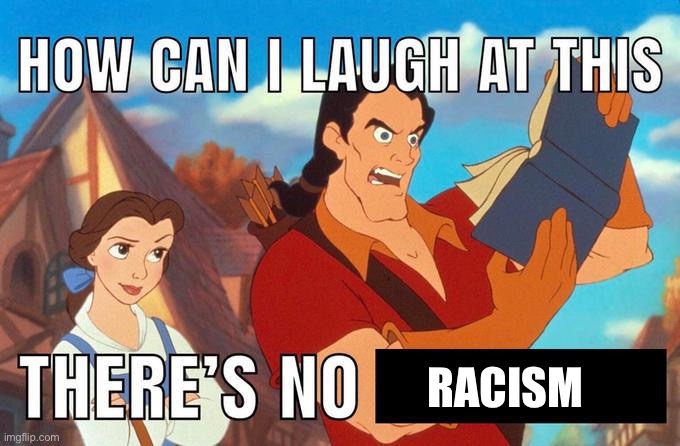how can i laugh at this there's no | RACISM | image tagged in how can i laugh at this there's no | made w/ Imgflip meme maker