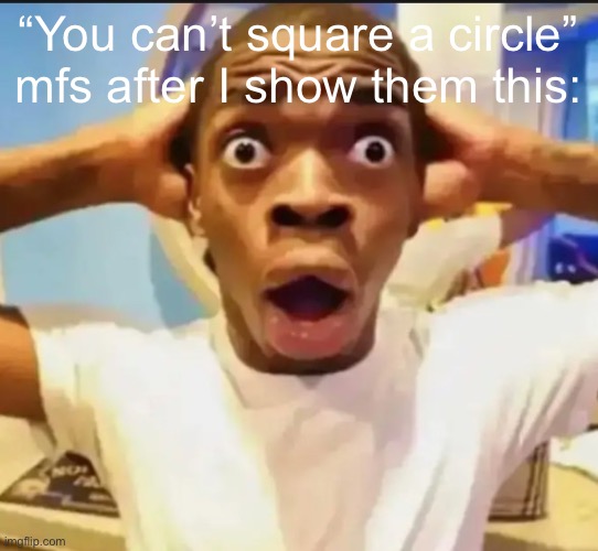 Surprised Black Guy | “You can’t square a circle” mfs after I show them this: | image tagged in surprised black guy | made w/ Imgflip meme maker