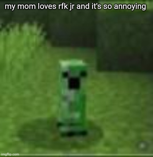 cripir | my mom loves rfk jr and it's so annoying | image tagged in cripir | made w/ Imgflip meme maker