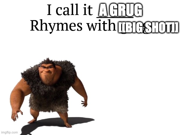 I call it _____ | A GRUG [[BIG SHOT]] | image tagged in i call it _____ | made w/ Imgflip meme maker