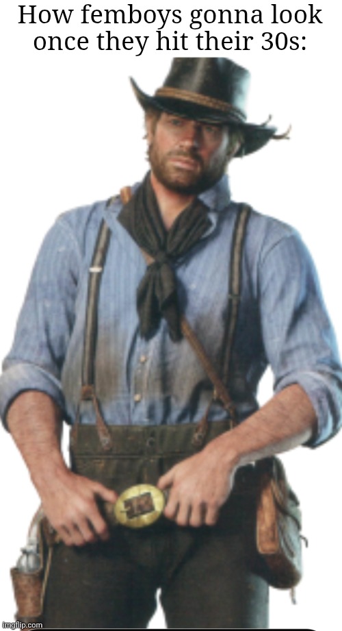 Arthur morgan | How femboys gonna look once they hit their 30s: | image tagged in cowboy | made w/ Imgflip meme maker