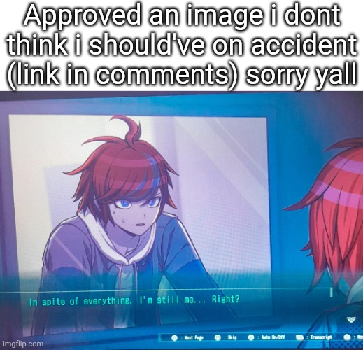 Whoops. Genuinely sorry. Dunno what's happening. | Approved an image i dont think i should've on accident (link in comments) sorry yall | image tagged in hundred line despite everything it's still me,sans of topic | made w/ Imgflip meme maker
