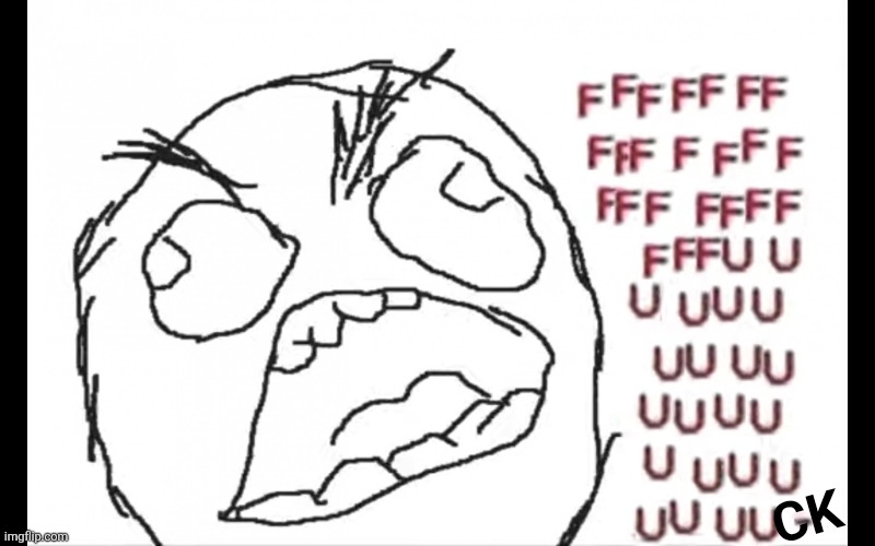 FFFFFFUUUUUUUUUUU | CK | image tagged in ffffffuuuuuuuuuuu | made w/ Imgflip meme maker