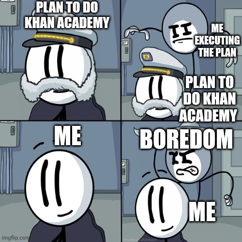 Cikal | PLAN TO DO KHAN ACADEMY; ME EXECUTING THE PLAN; PLAN TO DO KHAN ACADEMY; ME; BOREDOM; ME | image tagged in henry stickmin | made w/ Imgflip meme maker