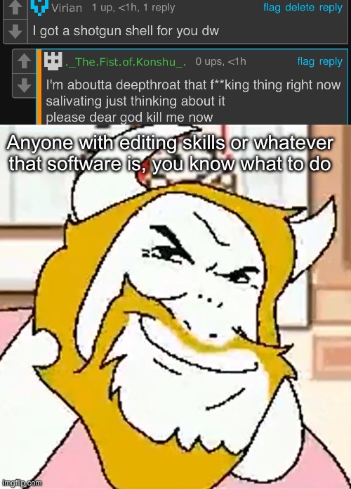 He handed the opportunity over in a platinum platter | Anyone with editing skills or whatever that software is, you know what to do | image tagged in asgore smug | made w/ Imgflip meme maker