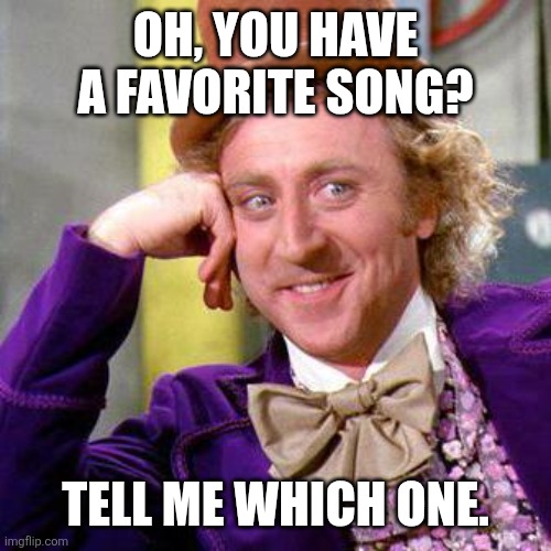 favorite song | OH, YOU HAVE A FAVORITE SONG? TELL ME WHICH ONE. | image tagged in willy wonka blank,music | made w/ Imgflip meme maker