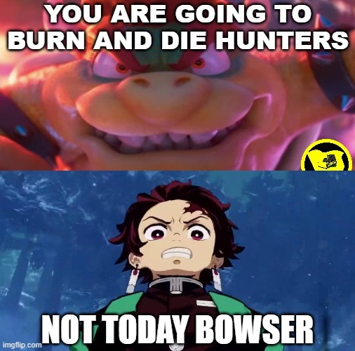 bowser vs tanjiro | NOT TODAY BOWSER | image tagged in bowser will kill the hunters,crossover memes,demon slayer,super mario,anime | made w/ Imgflip meme maker