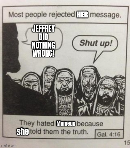 /srs/ or /j ? | HER; JEFFREY DID NOTHING WRONG! Memeus; she | image tagged in they hated jesus meme | made w/ Imgflip meme maker