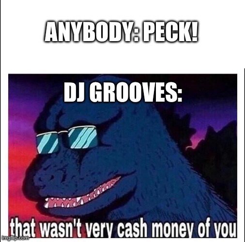 That wasn’t very cash money | ANYBODY: PECK! DJ GROOVES: | image tagged in that wasn t very cash money | made w/ Imgflip meme maker
