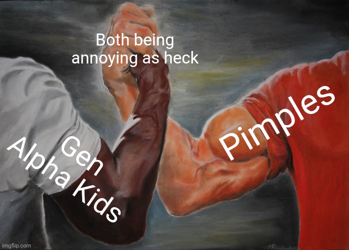 Annoying | Both being annoying as heck; Pimples; Gen Alpha Kids | image tagged in memes,epic handshake | made w/ Imgflip meme maker