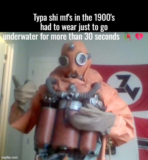 Real | Typa shi mf's in the 1900's had to wear just to go underwater for more than 30 seconds 🥀💔 | made w/ Imgflip meme maker