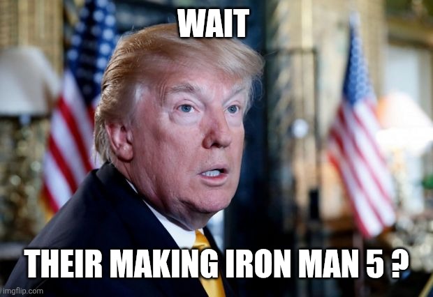 Dumb surprised Trump | WAIT THEIR MAKING IRON MAN 5 ? | image tagged in dumb surprised trump | made w/ Imgflip meme maker
