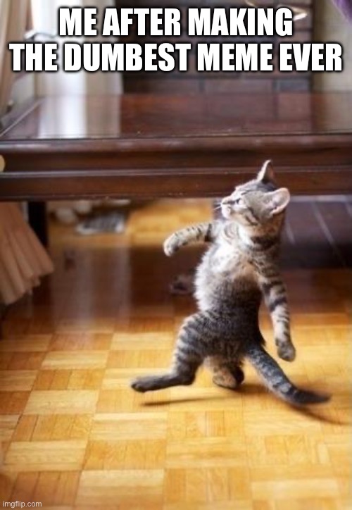 I was half asleep | ME AFTER MAKING THE DUMBEST MEME EVER | image tagged in memes,cool cat stroll | made w/ Imgflip meme maker