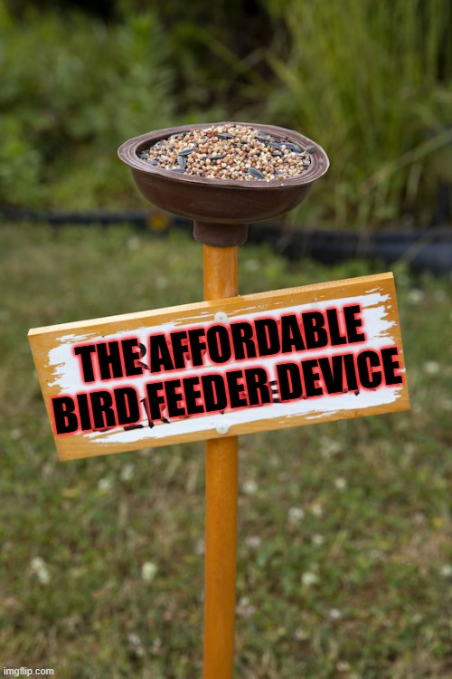 I'm now selling affordable bird feeding devices.   - funny - | THE AFFORDABLE BIRD FEEDER DEVICE | image tagged in funny,birds,feeding,humor,play on words | made w/ Imgflip meme maker