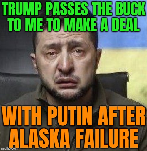 Trump Passes Buck to Zelensky | TRUMP PASSES THE BUCK
TO ME TO MAKE A DEAL; WITH PUTIN AFTER
ALASKA FAILURE | image tagged in zelensky crying,donald trump,vladimir putin,russo-ukrainian war,ukrainian lives matter,ukrainian kid crying | made w/ Imgflip meme maker