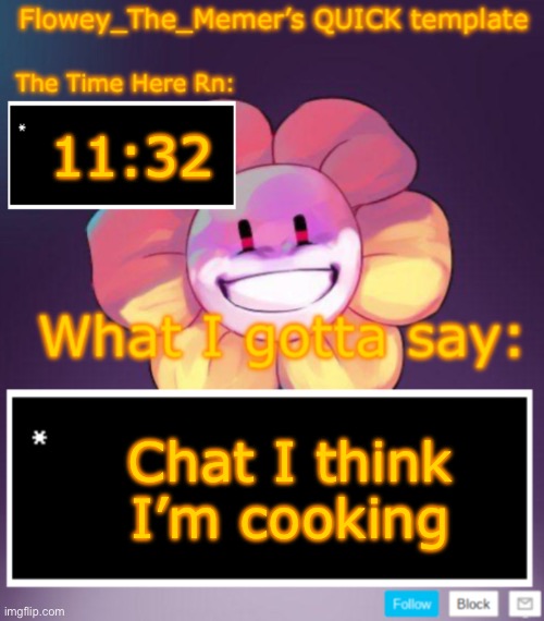 Flowey_The_Memer’s QUICK announcement template | 11:32; Chat I think I’m cooking | image tagged in flowey_the_memer s quick announcement template | made w/ Imgflip meme maker