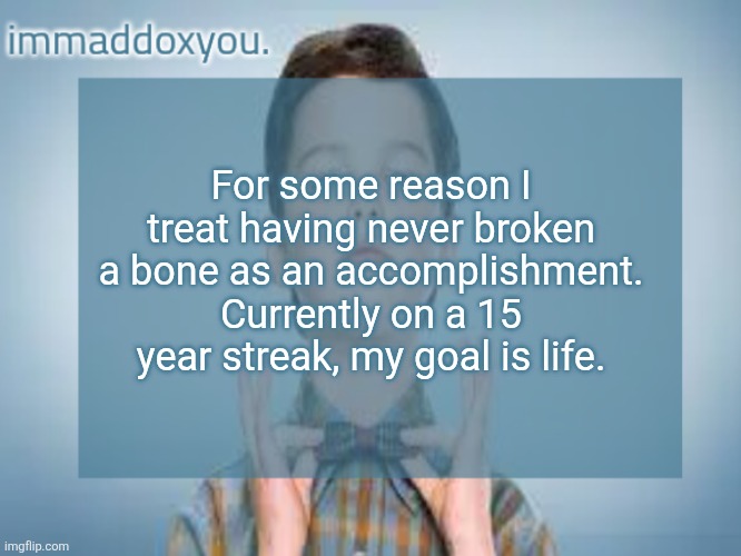 Closest I've come is dislocating my wrist | For some reason I treat having never broken a bone as an accomplishment.
Currently on a 15 year streak, my goal is life. | image tagged in immaddoxyou sheldon temp | made w/ Imgflip meme maker