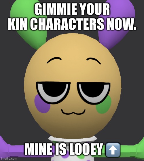 This is me. I am literally him fr | GIMMIE YOUR KIN CHARACTERS NOW. MINE IS LOOEY ⬆️ | image tagged in smug looey | made w/ Imgflip meme maker