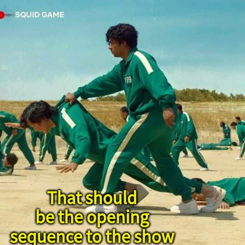 Squid Game | That should be the opening sequence to the show | image tagged in squid game | made w/ Imgflip meme maker