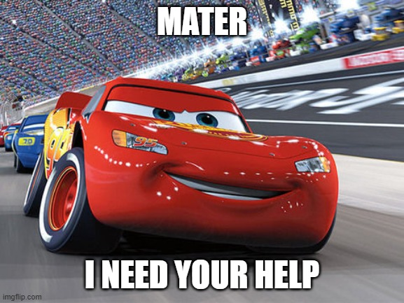 Lightning McQueen | MATER; I NEED YOUR HELP | image tagged in lightning mcqueen | made w/ Imgflip meme maker