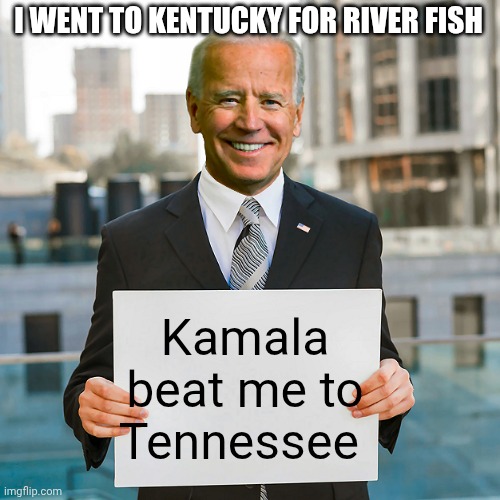 Joe Biden Blank Sign | I WENT TO KENTUCKY FOR RIVER FISH Kamala beat me to Tennessee | image tagged in joe biden blank sign | made w/ Imgflip meme maker