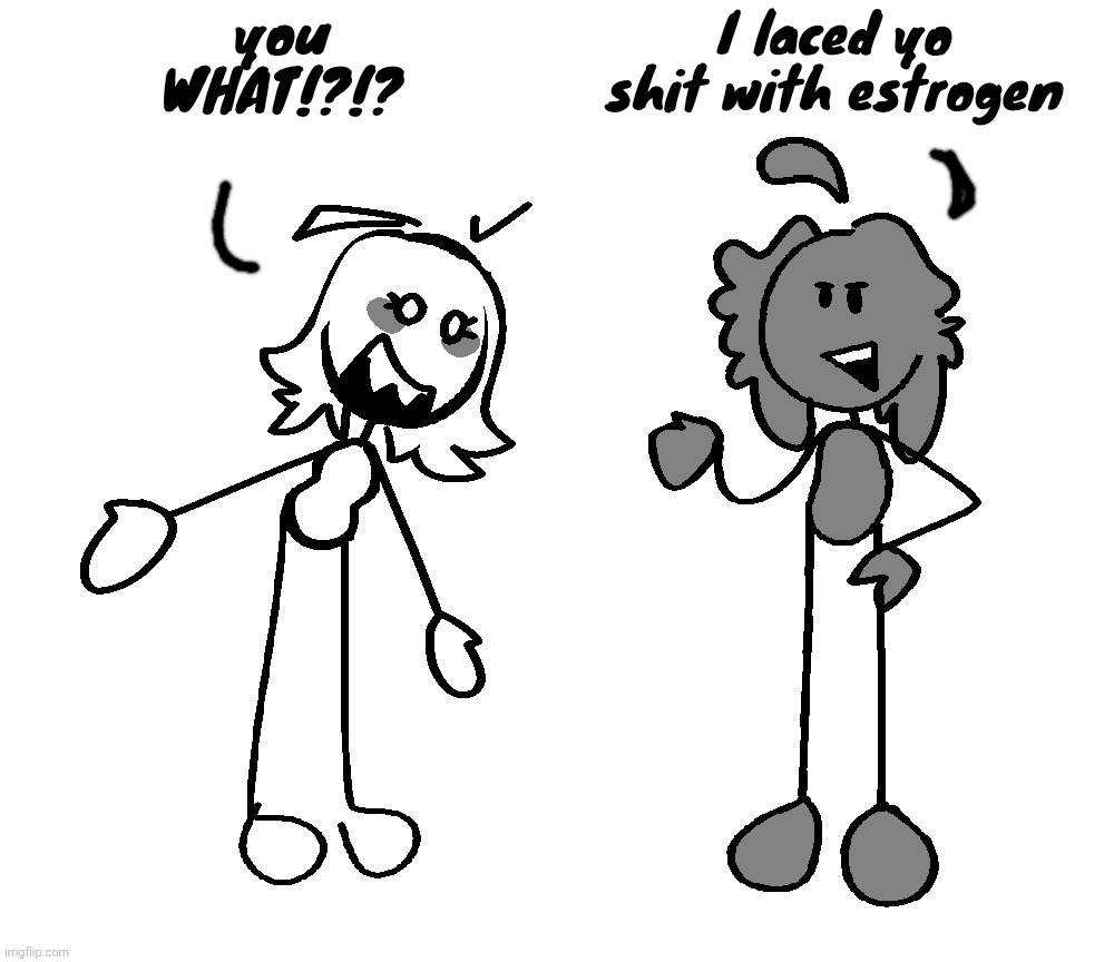you WHAT!?!? I laced yo shit with estrogen | made w/ Imgflip meme maker